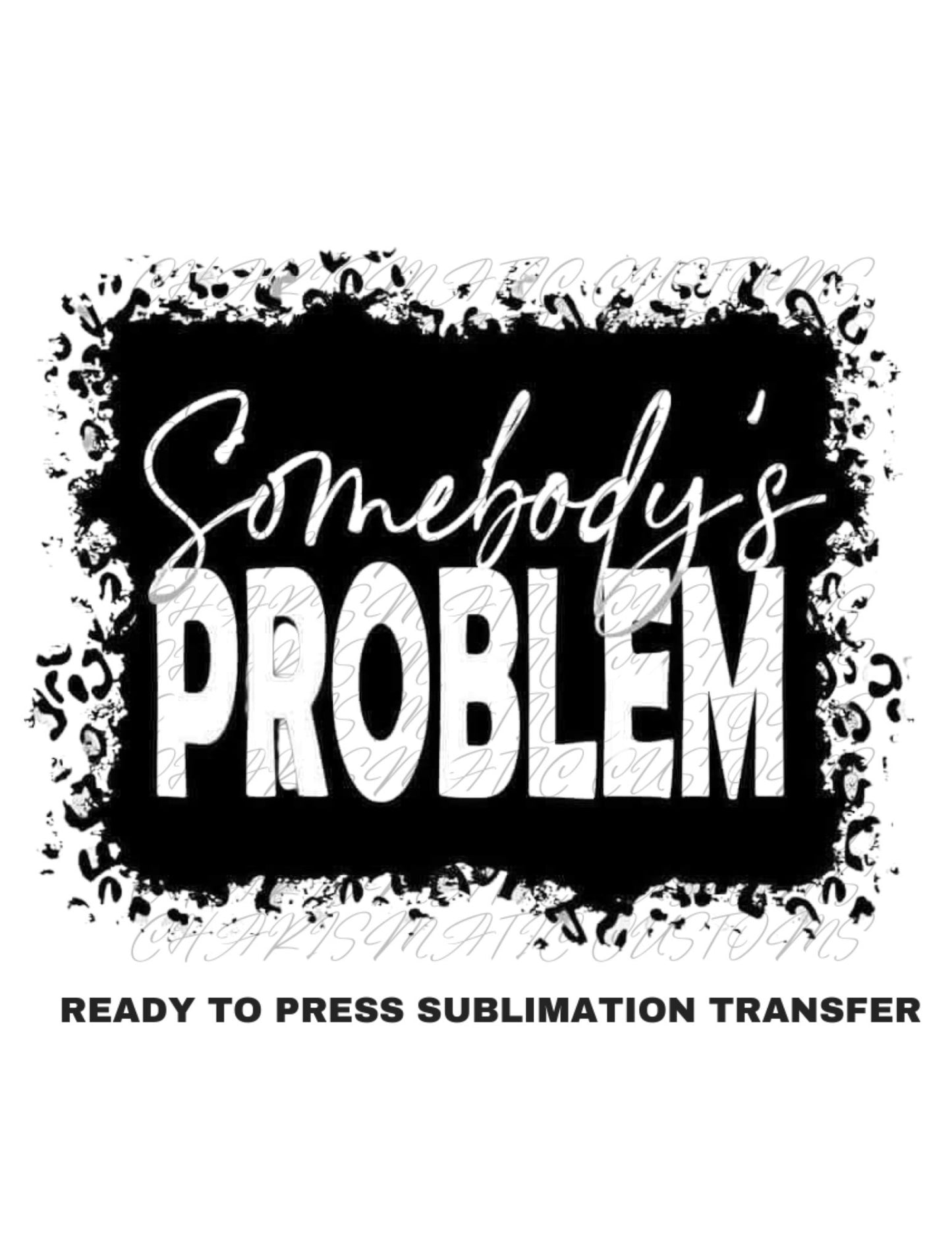 Somebody's Problem Black out Ready to Press Sublimation Transfer Print