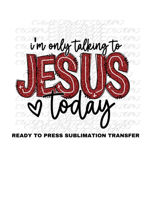 I'm only talking to Jesus today Ready to Press Sublimation Transfer