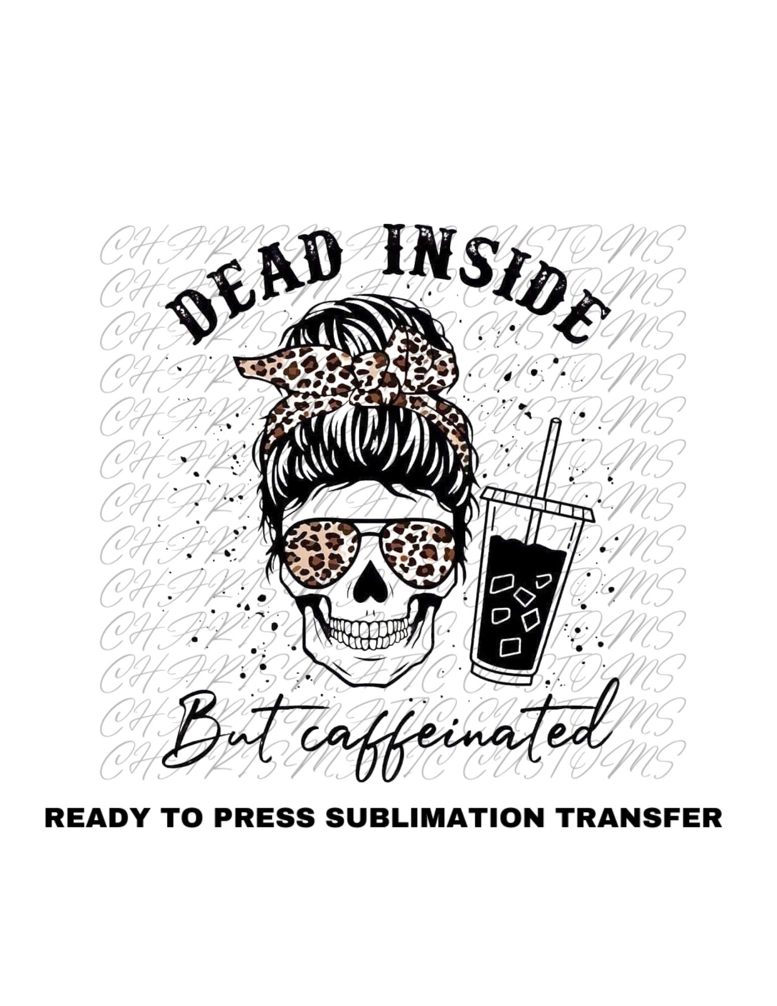 Dead inside but caffinated Ready to Press Sublimation Print Transfer