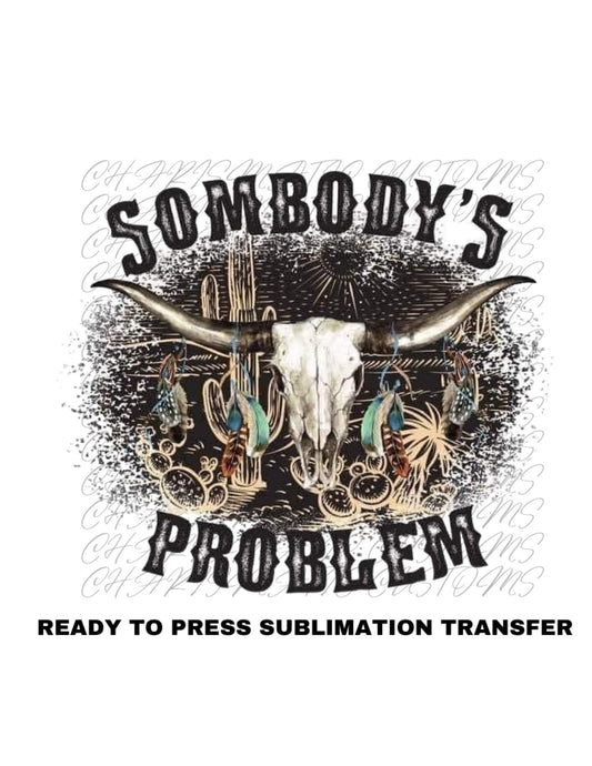 Somebodys Problem Ready to Press Sublimation Transfer Print