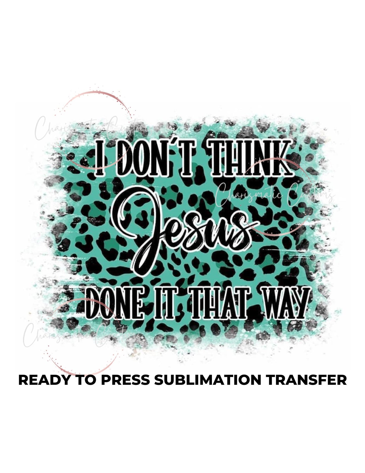 I dont think Jesus Done it that way Ready to Press Sublimation Print Transfer