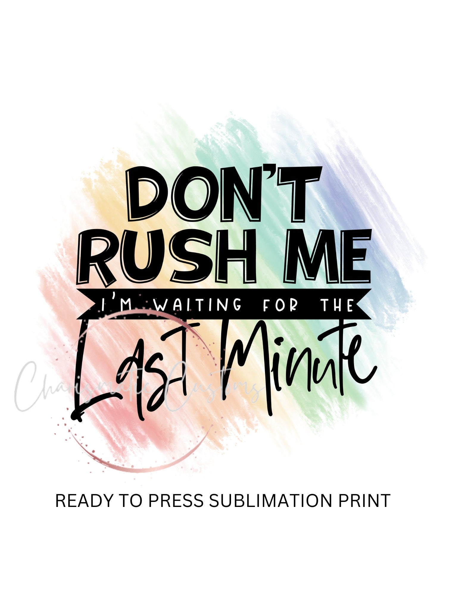 Don't Rush me - Ready to Press Sublimation Print Transfer