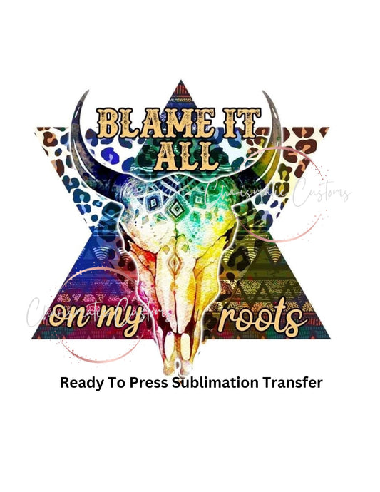 Blame it all on my roots-Ready to Press Sublimation Print Transfer