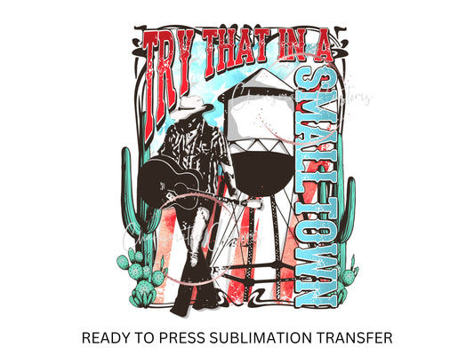 Try That in a Small Town, western - NEW DROP- Ready to Press Sublimation Print Transfer